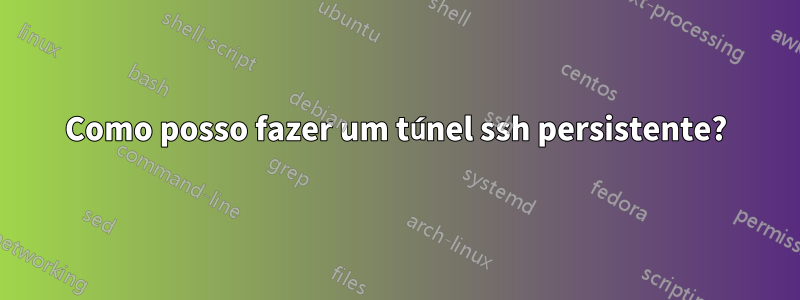 Como posso fazer um túnel ssh persistente?