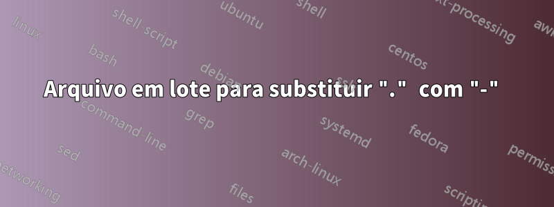 Arquivo em lote para substituir "." com "-"