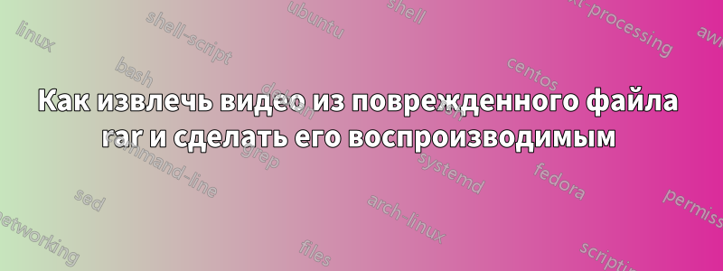 Как извлечь видео из поврежденного файла rar и сделать его воспроизводимым