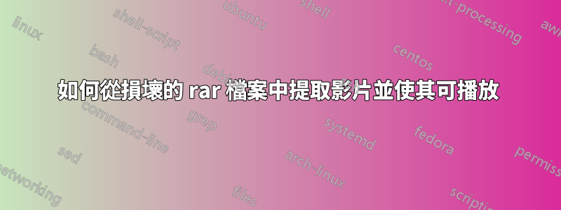 如何從損壞的 rar 檔案中提取影片並使其可播放