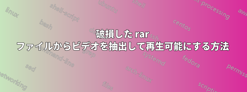 破損した rar ファイルからビデオを抽出して再生可能にする方法