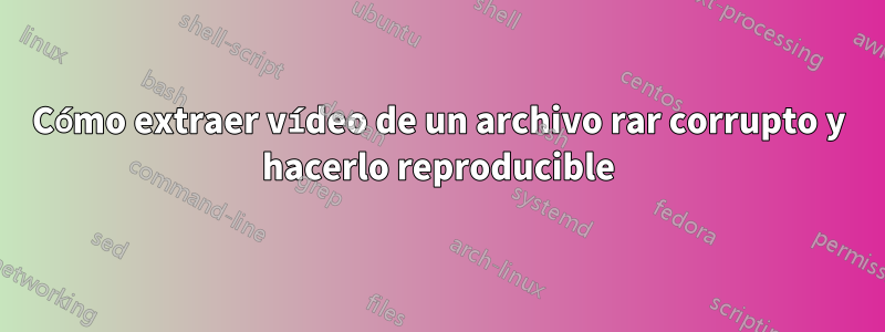 Cómo extraer vídeo de un archivo rar corrupto y hacerlo reproducible