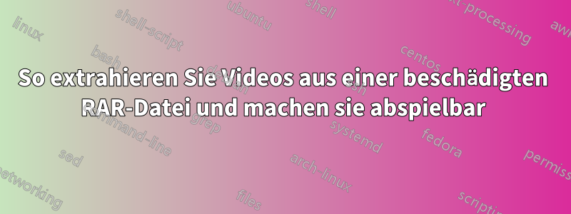 So extrahieren Sie Videos aus einer beschädigten RAR-Datei und machen sie abspielbar