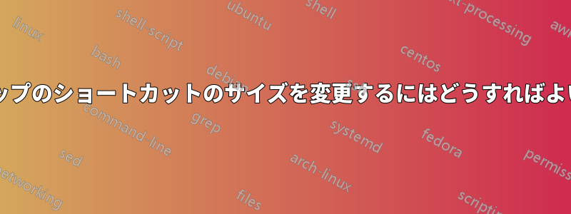 デスクトップのショートカットのサイズを変更するにはどうすればよいですか?