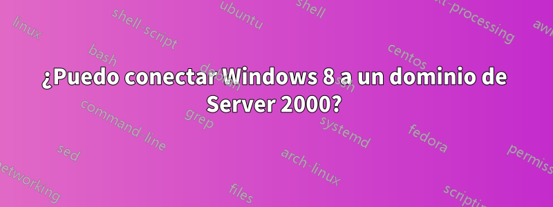 ¿Puedo conectar Windows 8 a un dominio de Server 2000?