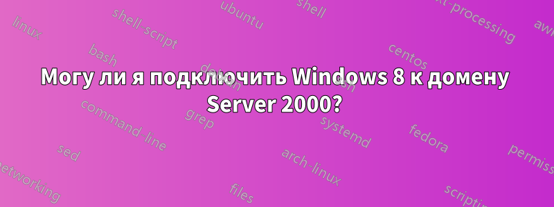 Могу ли я подключить Windows 8 к домену Server 2000?