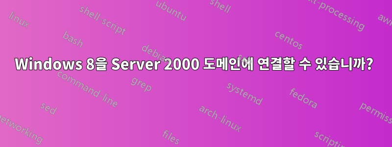 Windows 8을 Server 2000 도메인에 연결할 수 있습니까?