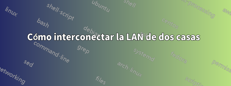 Cómo interconectar la LAN de dos casas 