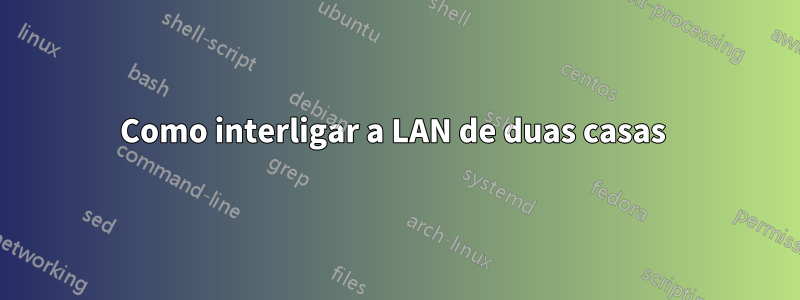 Como interligar a LAN de duas casas 