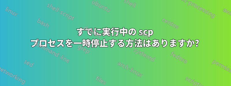 すでに実行中の scp プロセスを一時停止する方法はありますか?