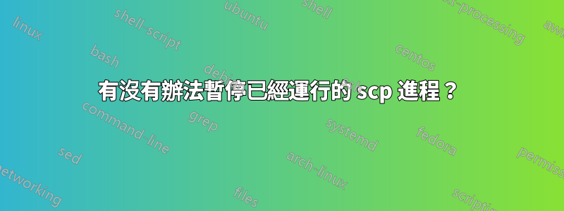 有沒有辦法暫停已經運行的 scp 進程？