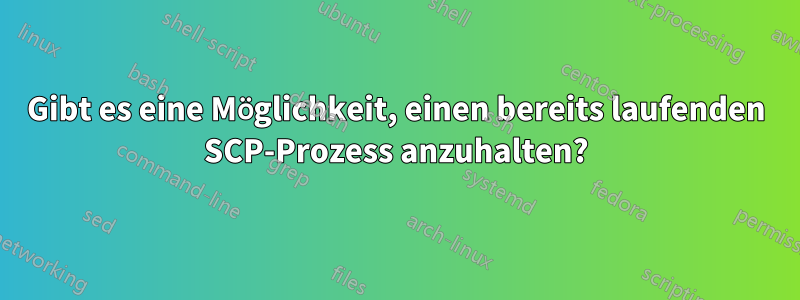 Gibt es eine Möglichkeit, einen bereits laufenden SCP-Prozess anzuhalten?