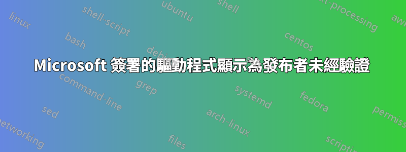 Microsoft 簽署的驅動程式顯示為發布者未經驗證