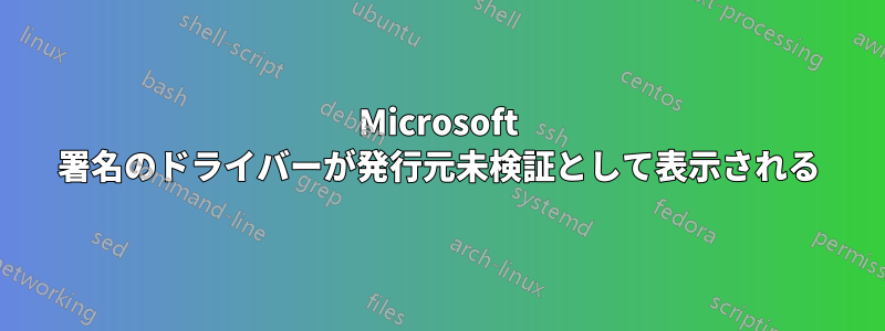 Microsoft 署名のドライバーが発行元未検証として表示される