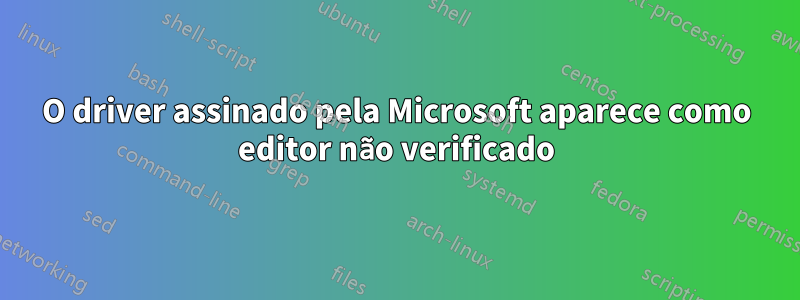 O driver assinado pela Microsoft aparece como editor não verificado