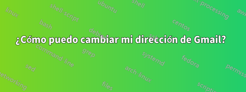 ¿Cómo puedo cambiar mi dirección de Gmail? 