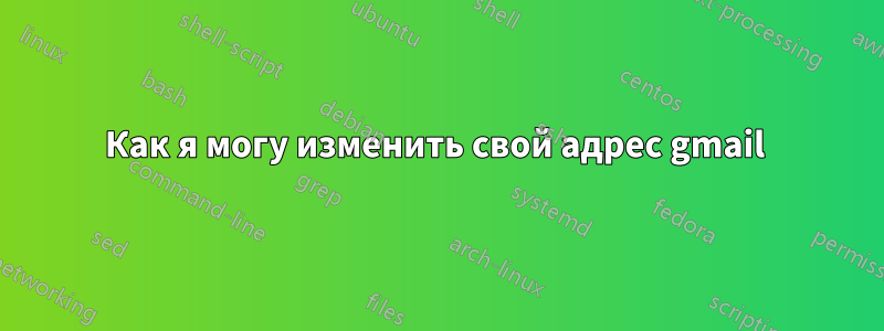 Как я могу изменить свой адрес gmail 