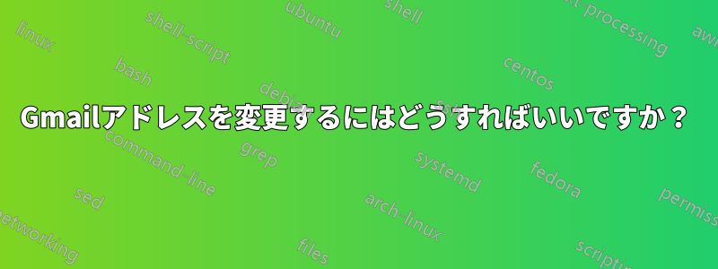 Gmailアドレスを変更するにはどうすればいいですか？