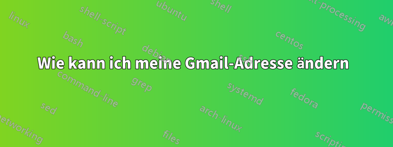 Wie kann ich meine Gmail-Adresse ändern 