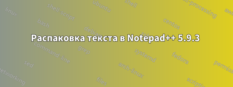 Распаковка текста в Notepad++ 5.9.3