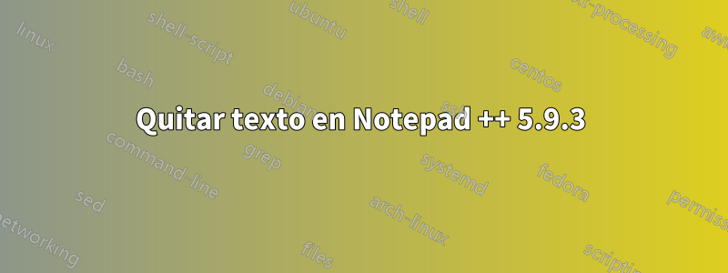 Quitar texto en Notepad ++ 5.9.3