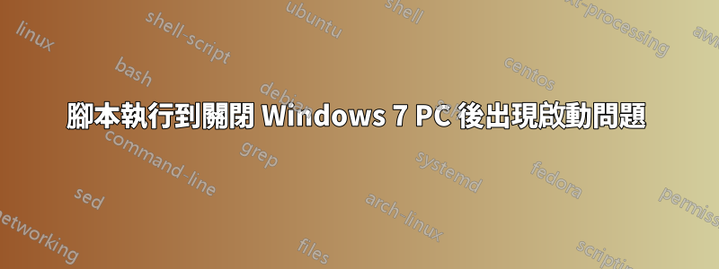 腳本執行到關閉 Windows 7 PC 後出現啟動問題