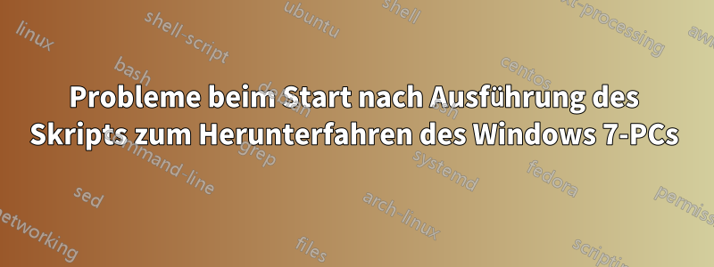 Probleme beim Start nach Ausführung des Skripts zum Herunterfahren des Windows 7-PCs