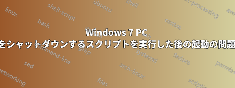 Windows 7 PC をシャットダウンするスクリプトを実行した後の起動の問題