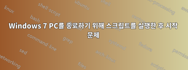 Windows 7 PC를 종료하기 위해 스크립트를 실행한 후 시작 문제