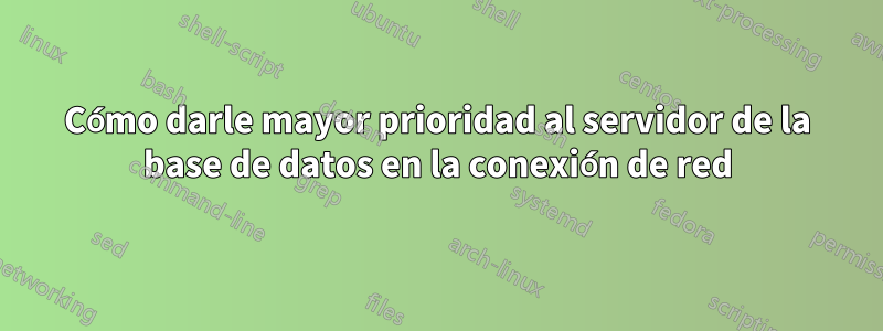 Cómo darle mayor prioridad al servidor de la base de datos en la conexión de red