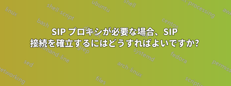 SIP プロキシが必要な場合、SIP 接続を確立するにはどうすればよいですか?