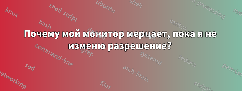 Почему мой монитор мерцает, пока я не изменю разрешение?