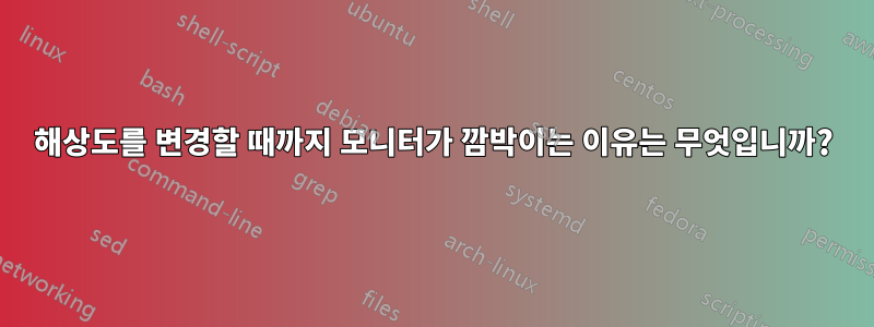 해상도를 변경할 때까지 모니터가 깜박이는 이유는 무엇입니까?