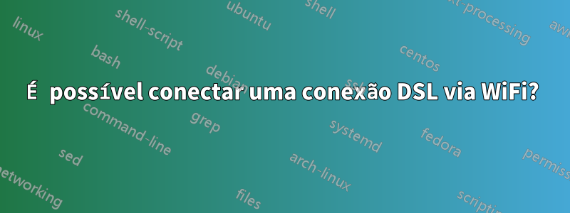 É possível conectar uma conexão DSL via WiFi?