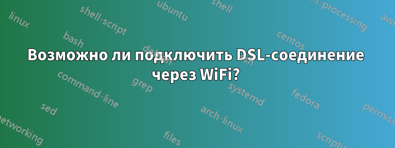 Возможно ли подключить DSL-соединение через WiFi?