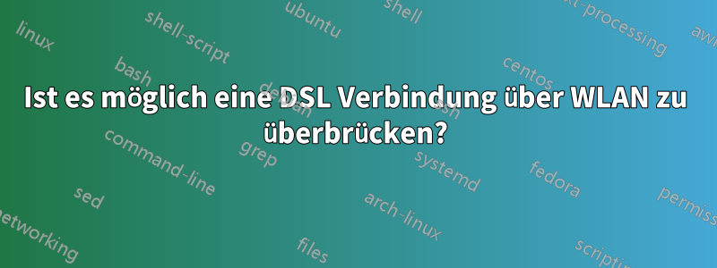 Ist es möglich eine DSL Verbindung über WLAN zu überbrücken?