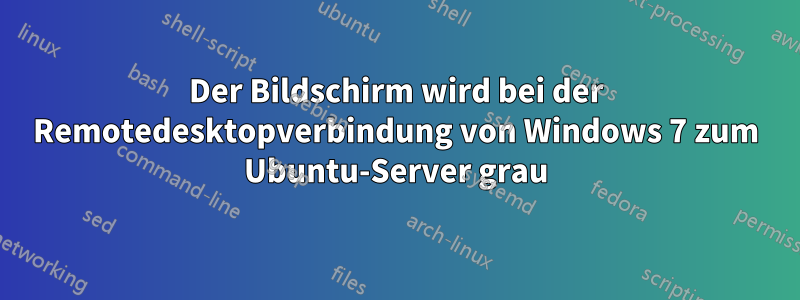 Der Bildschirm wird bei der Remotedesktopverbindung von Windows 7 zum Ubuntu-Server grau