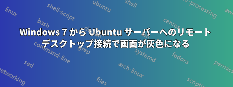 Windows 7 から Ubuntu サーバーへのリモート デスクトップ接続で画面が灰色になる