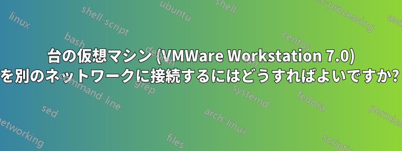 2 台の仮想マシン (VMWare Workstation 7.0) を別のネットワークに接続するにはどうすればよいですか?