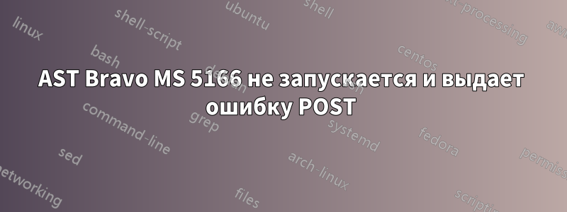 AST Bravo MS 5166 не запускается и выдает ошибку POST