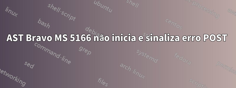 AST Bravo MS 5166 não inicia e sinaliza erro POST