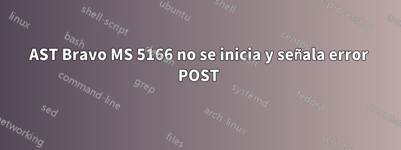 AST Bravo MS 5166 no se inicia y señala error POST