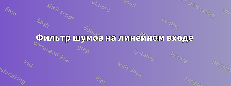 Фильтр шумов на линейном входе