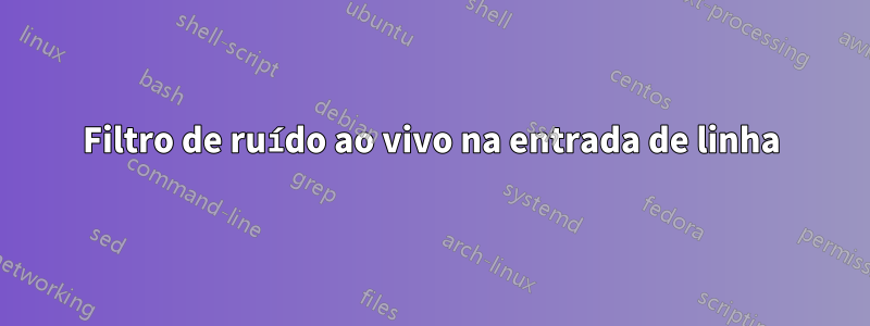 Filtro de ruído ao vivo na entrada de linha