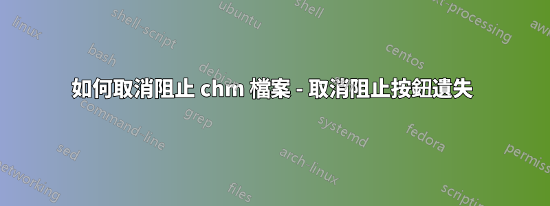 如何取消阻止 chm 檔案 - 取消阻止按鈕遺失