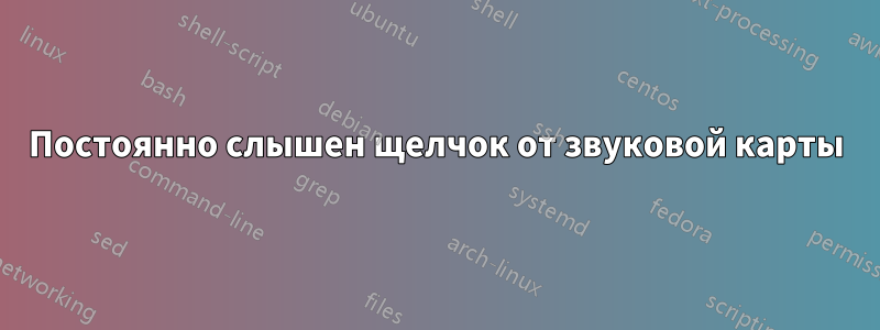 Постоянно слышен щелчок от звуковой карты