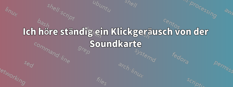 Ich höre ständig ein Klickgeräusch von der Soundkarte