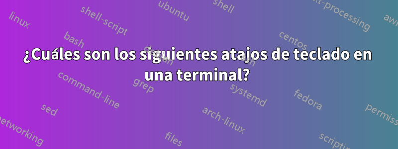 ¿Cuáles son los siguientes atajos de teclado en una terminal?