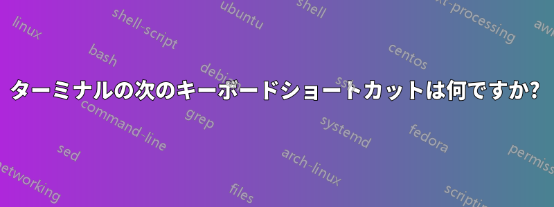 ターミナルの次のキーボードショートカットは何ですか?