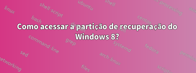 Como acessar a partição de recuperação do Windows 8?